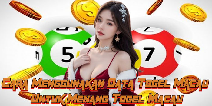 Cara Menggunakan Data Togel Macau Untuk Menang Togel Macau