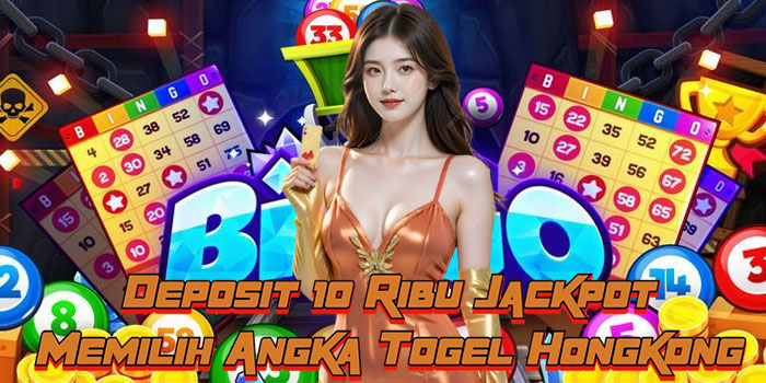Deposit 10 Ribu Jackpot Memilih Angka Togel Hongkong