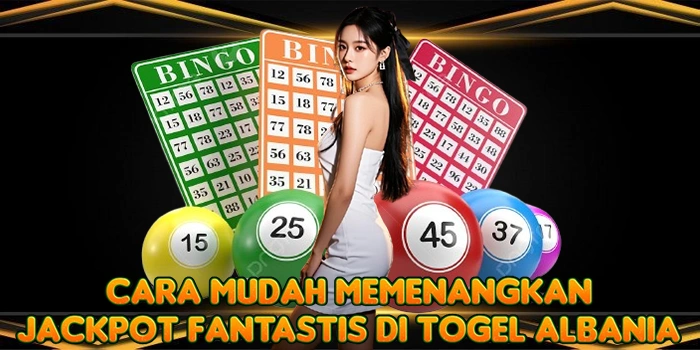 Cara Mudah Memenangkan Jackpot Fantastis di Togel Albania