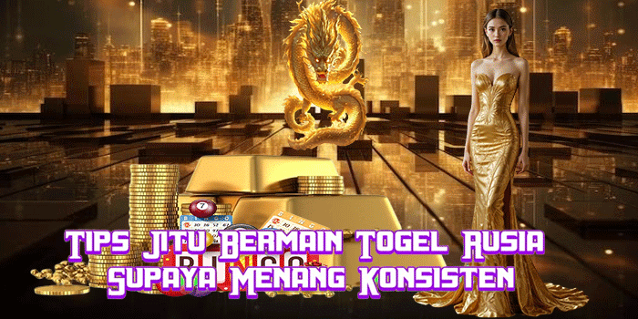 Tips Jitu Bermain Togel Rusia Supaya Menang Konsisten